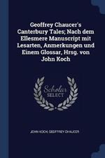 Geoffrey Chaucer's Canterbury Tales; Nach Dem Ellesmere Manuscript Mit Lesarten, Anmerkungen Und Einem Glossar, Hrsg. Von John Koch