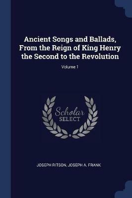 Ancient Songs and Ballads, from the Reign of King Henry the Second to the Revolution; Volume 1 - Joseph Ritson,Joseph Frank - cover