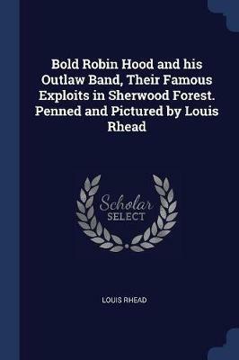 Bold Robin Hood and His Outlaw Band, Their Famous Exploits in Sherwood Forest. Penned and Pictured by Louis Rhead - Louis Rhead - cover