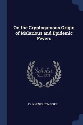 On the Cryptogamous Origin of Malarious and Epidemic Fevers - John Kearsley Mitchell - cover
