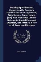 Building Specifications, Comprising the Complete Specification of a Large House, with Stables, Conservatory, [etc.], Also Numerous Clauses Relating to Special Classes of Buildings, and Practical Notes on All Trades and Sections - John Leaning - cover