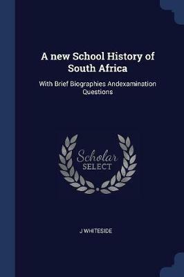 A New School History of South Africa: With Brief Biographies Andexamination Questions - J Whiteside - cover