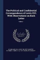 The Political and Confidential Correspondence of Lewis XVI. with Observations on Each Letter; Volume 1 - Helen Maria Williams,Francois Babie De Bercenay,Comte De La Platiere Sulpice Imbert - cover