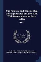 The Political and Confidential Correspondence of Lewis XVI. with Observations on Each Letter; Volume 1