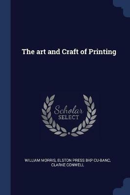 The Art and Craft of Printing - William Morris,Elston Press Bkp Cu-Banc,Clarke Conwell - cover