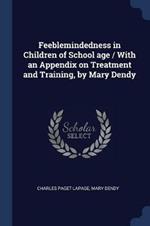 Feeblemindedness in Children of School Age / With an Appendix on Treatment and Training, by Mary Dendy