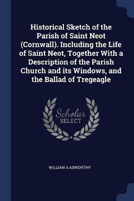 Historical Sketch of the Parish of Saint Neot (Cornwall). Including the Life of Saint Neot, Together with a Description of the Parish Church and Its Windows, and the Ballad of Tregeagle - William A Axworthy - cover