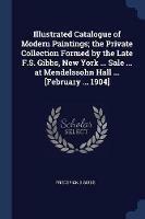 Illustrated Catalogue of Modern Paintings; The Private Collection Formed by the Late F.S. Gibbs, New York ... Sale ... at Mendelssohn Hall ... [february ... 1904] - Frederick S Gibbs - cover