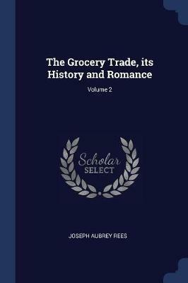 The Grocery Trade, Its History and Romance; Volume 2 - Joseph Aubrey Rees - cover