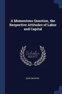 A Momentous Question, the Respective Attitudes of Labor and Capital - John Swinton - cover