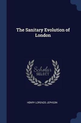The Sanitary Evolution of London - Henry Lorenzo Jephson - cover
