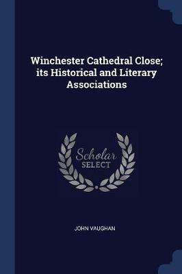Winchester Cathedral Close; Its Historical and Literary Associations - John Vaughan - cover