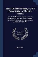 Jesus Christ God-Man, Or, the Constitution of Christ's Person: With the Evidence and Importance of the Doctrine of His True and Proper Godhead; Considered in Several Plain and Practical Sermons, on Rom. IX. 5 - John Guyse - cover