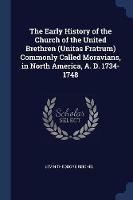 The Early History of the Church of the United Brethren (Unitas Fratrum) Commonly Called Moravians, in North America, A. D. 1734-1748