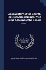 An Inventory of the Church Plate of Leicestershire, with Some Account of the Donors; Volume 1