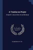 A Treatise on Prayer: Designed to Assist in Its Devout Discharge - Edward Bickersteth - cover