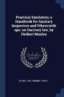 Practical Sanitation; A Handbook for Sanitary Inspectors and Others;with Apx. on Sanitary Law, by Herbert Manley - George Reid,Herbert Manley - cover