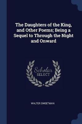 The Daughters of the King, and Other Poems; Being a Sequel to Through the Night and Onward - Walter Sweetman - cover