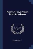 Piers Gaveston, a Prince's Favourite. a Drama