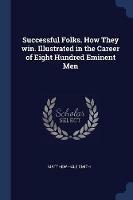 Successful Folks. How They Win. Illustrated in the Career of Eight Hundred Eminent Men - Matthew Hale Smith - cover