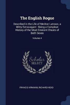 The English Rogue: Described in the Life of Meriton Latroon, a Witty Extravagant: Being a Compleat History of the Most Eminent Cheats of Both Sexes; Volume 4 - Francis Kirkman,Richard Head - cover