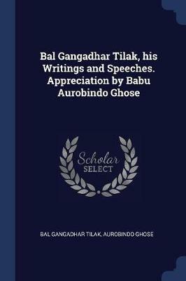 Bal Gangadhar Tilak, His Writings and Speeches. Appreciation by Babu Aurobindo Ghose - Bal Gangadhar Tilak,Aurobindo Ghose - cover