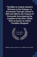 The Bible in Ireland; Ireland's Welcome to the Stranger, or Excursions Through Ireland in 1844 and 1845 for the Purpose of Personally Investigating the Condition of the Poor. Edited with an Introd. by Alfred Tresidder Sheppard