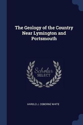 The Geology of the Country Near Lymington and Portsmouth - Harold J Osborne White - cover