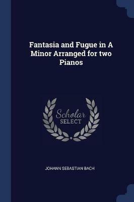 Fantasia and Fugue in a Minor Arranged for Two Pianos - Johann Sebastian Bach - cover