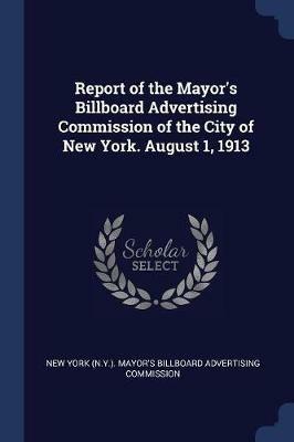 Report of the Mayor's Billboard Advertising Commission of the City of New York. August 1, 1913 - cover