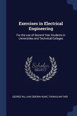Exercises in Electrical Engineering: For the Use of Second Year Students in Universities and Technical Colleges - George William Osborn Howe,Thomas Mather - cover