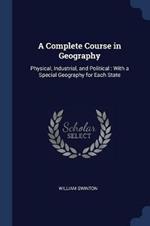 A Complete Course in Geography: Physical, Industrial, and Political: With a Special Geography for Each State