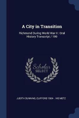 A City in Transition: Richmond During World War II: Oral History Transcript / 199 - Judith Dunning,Clifford 1904- Ive Metz - cover