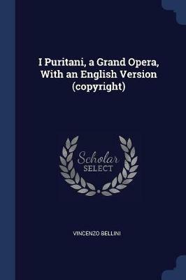 I Puritani, a Grand Opera, with an English Version (Copyright) - Vincenzo Bellini - cover