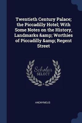 Twentieth Century Palace; The Piccadilly Hotel; With Some Notes on the History, Landmarks & Worthies of Piccadilly & Regent Street - Anonymous - cover