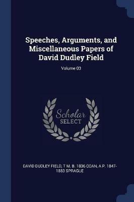 Speeches, Arguments, and Miscellaneous Papers of David Dudley Field; Volume 03 - David Dudley Field,T M B 1836 Coan,A P 1847-1883 Sprague - cover