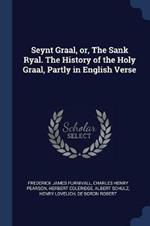 Seynt Graal, Or, the Sank Ryal. the History of the Holy Graal, Partly in English Verse