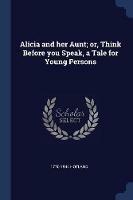 Alicia and Her Aunt; Or, Think Before You Speak, a Tale for Young Persons