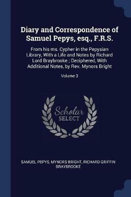 Diary and Correspondence of Samuel Pepys, Esq., F.R.S.: From His Ms. Cypher in the Pepysian Library, with a Life and Notes by Richard Lord Braybrooke; Deciphered, with Additional Notes, by REV. Mynors Bright; Volume 3 - Samuel Pepys,Mynors Bright,Richard Griffin Braybrooke - cover