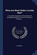 Were You Born Under a Lucky Star?: A Complete Exposition of the Science of Astrology Adapted from the Four Books of Ptolemy ...