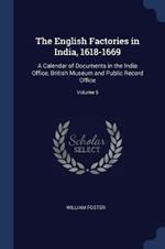 The English Factories in India, 1618-1669: A Calendar of Documents in the India Office, British Museum and Public Record Office; Volume 5