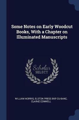 Some Notes on Early Woodcut Books, with a Chapter on Illuminated Manuscripts - William Morris,Elston Press Bkp Cu-Banc,Clarke Conwell - cover