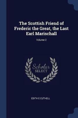 The Scottish Friend of Frederic the Great, the Last Earl Marischall; Volume 2 - Edith E Cuthell - cover