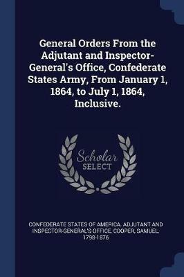 General Orders from the Adjutant and Inspector-General's Office, Confederate States Army, from January 1, 1864, to July 1, 1864, Inclusive. - Cooper Samuel 1798-1876 - cover