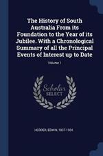 The History of South Australia from Its Foundation to the Year of Its Jubilee. with a Chronological Summary of All the Principal Events of Interest Up to Date; Volume 1