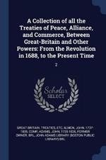 A Collection of All the Treaties of Peace, Alliance, and Commerce, Between Great-Britain and Other Powers: From the Revolution in 1688, to the Present Time: 2