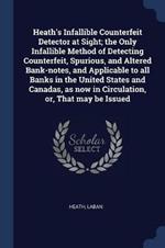 Heath's Infallible Counterfeit Detector at Sight; The Only Infallible Method of Detecting Counterfeit, Spurious, and Altered Bank-Notes, and Applicable to All Banks in the United States and Canadas, as Now in Circulation, Or, That May Be Issued