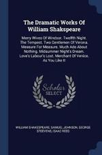 The Dramatic Works of William Shakspeare: Merry Wives of Windsor. Twelfth Night. the Tempest. Two Gentlemen of Verona. Measure for Measure. Much ADO about Nothing. Midsummer Night's Dream. Love's Labour's Lost. Merchant of Venice. as You Like It