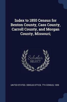 Index to 1850 Census for Benton County, Cass County, Carroll County, and Morgan County, Missouri; - cover