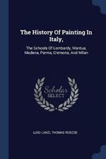 The History of Painting in Italy,: The Schools of Lombardy, Mantua, Modena, Parma, Cremona, and Milan